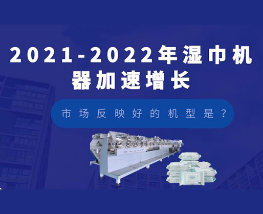 2021-2022年濕巾機器加速增長，市場反映好的機型是？