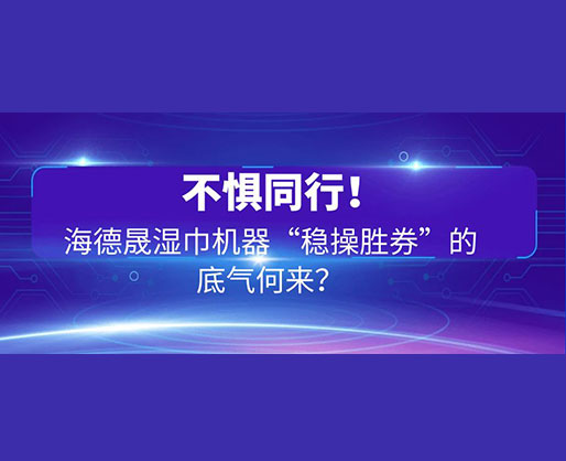 不懼同行！海德晟濕巾機器“穩(wěn)操勝券”的底氣何來？