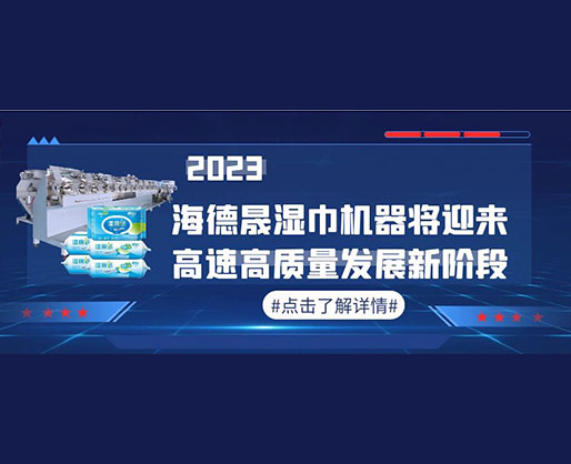 2023，海德晟濕巾機器將迎來高速高質(zhì)量發(fā)展新階段