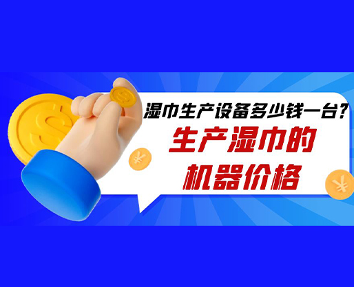 濕巾生產(chǎn)設備多少錢一臺？生產(chǎn)濕巾的機器價格