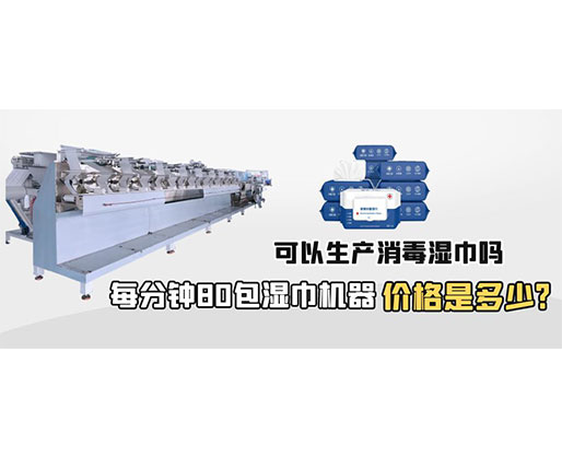 每分鐘80包濕巾機器價格是多少，可以生產(chǎn)消毒濕巾嗎？