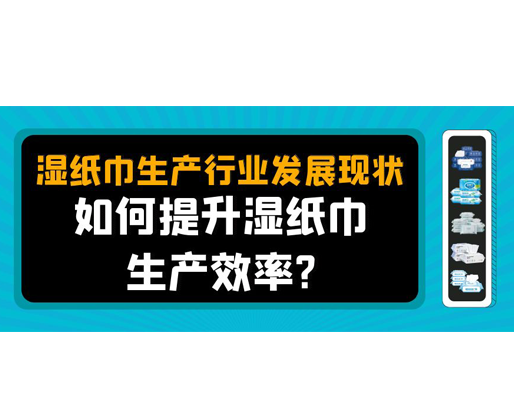 濕紙巾生產(chǎn)行業(yè)發(fā)展現(xiàn)狀，如何提升濕紙巾生產(chǎn)效率？
