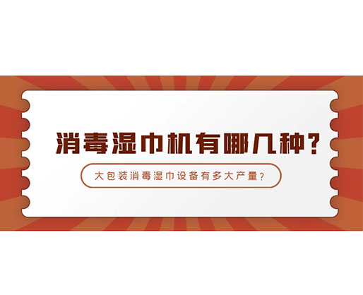 消毒濕巾機(jī)有哪幾種？大包裝消毒濕巾設(shè)備有多大產(chǎn)量？