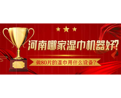 做80片的濕巾用什么設(shè)備？河南哪家濕巾機(jī)器好？