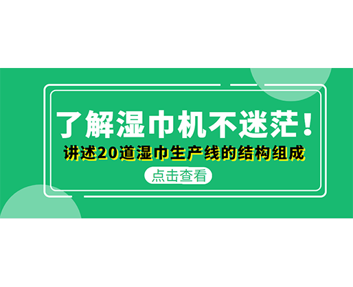 了解濕巾機(jī)不迷茫！講述20道濕巾生產(chǎn)線的結(jié)構(gòu)組成