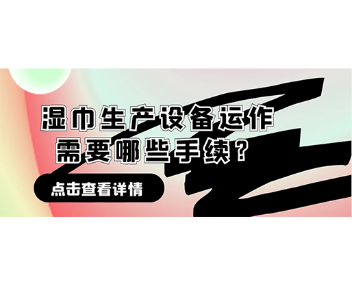濕巾生產(chǎn)設(shè)備運作需要哪些手續(xù)？在哪里可以性價比高的濕巾機器？