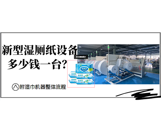 新型濕廁紙設(shè)備多少錢一臺？(附濕巾機器整體流程)