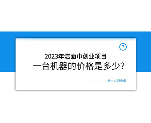 2023年潔面巾創(chuàng)業(yè)項(xiàng)目，一臺(tái)機(jī)器的價(jià)格是多少？