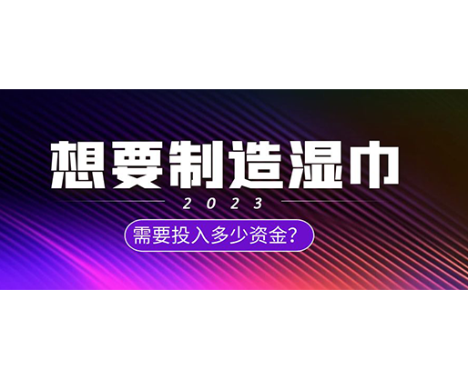 想要制造濕巾，需要投入多少資金？