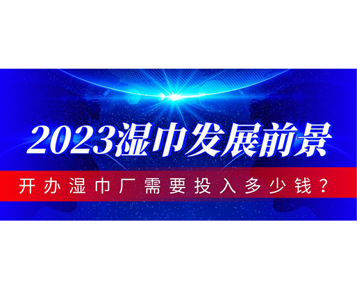 2023濕巾發(fā)展前景，開辦濕巾廠需要投入多少錢