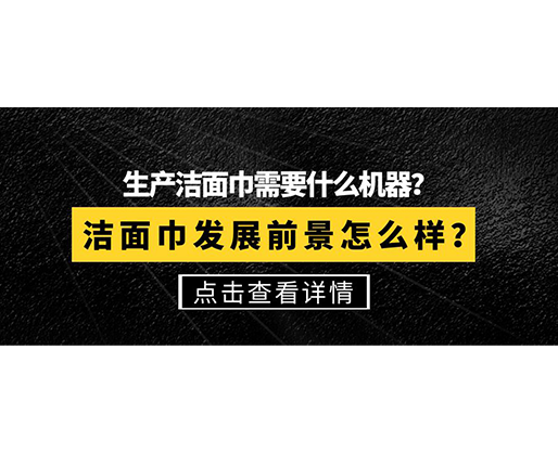 生產(chǎn)潔面巾需要什么機(jī)器？潔面巾發(fā)展前景怎么樣