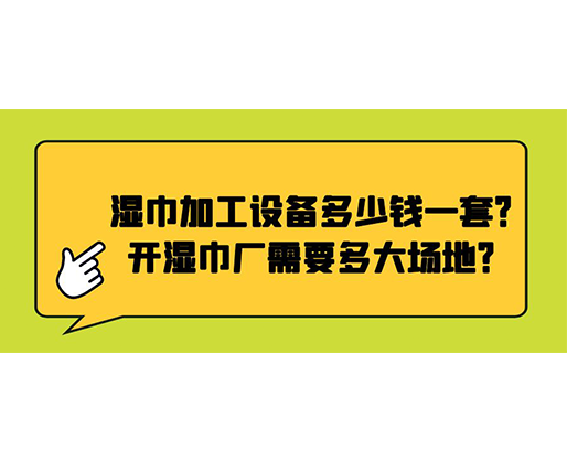 濕巾加工設(shè)備多少錢一套？開濕巾廠需要多大場地？