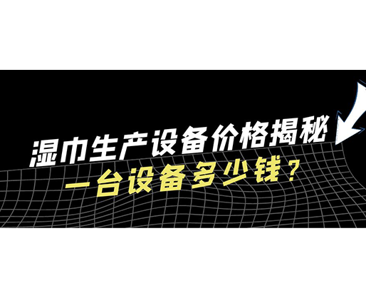 濕巾生產(chǎn)設(shè)備價格揭秘！一臺設(shè)備多少錢？