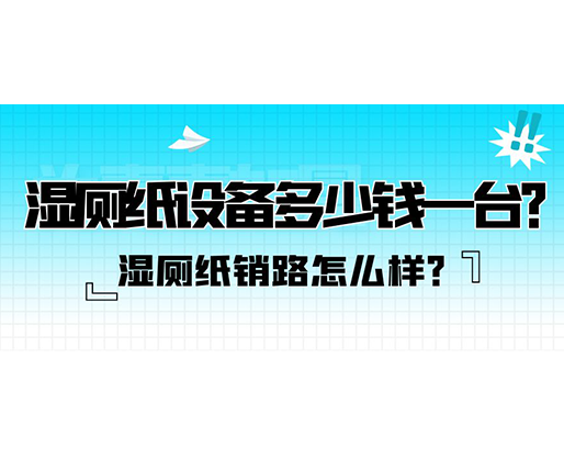 濕廁紙銷路怎么樣？濕廁紙設備多少錢一臺？