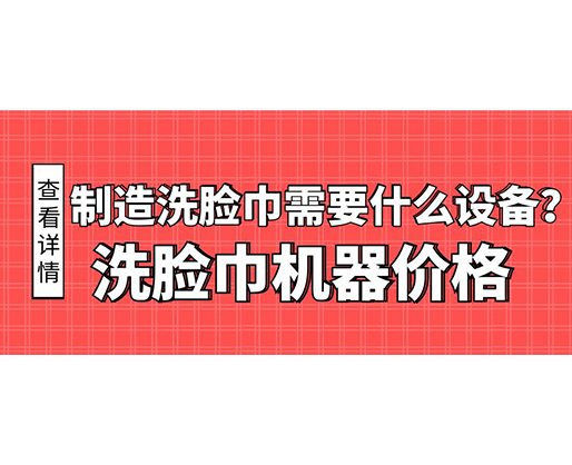 制造洗臉巾需要什么設備？洗臉巾機器價格