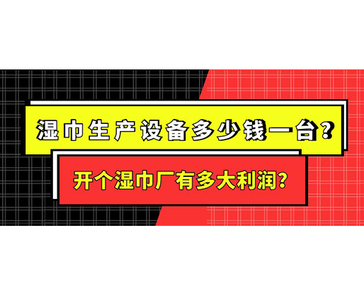 濕巾生產(chǎn)設備多少錢一臺？開個濕巾廠有多大利潤？