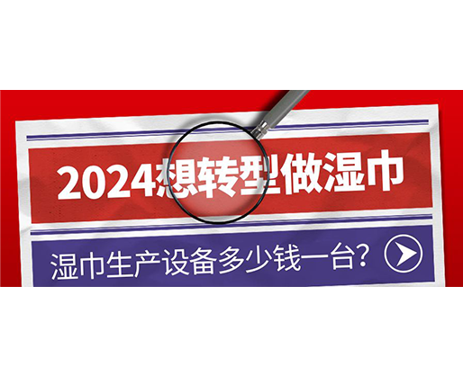 2024想轉(zhuǎn)型做濕巾，濕巾生產(chǎn)設備多少錢一臺？