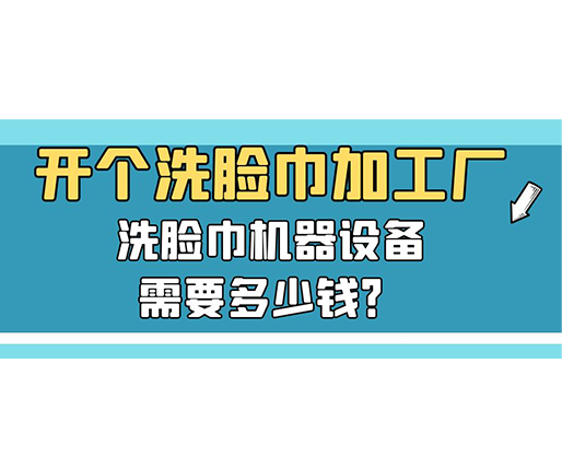 開個洗臉巾加工廠，洗臉巾機器設備需要多少錢？