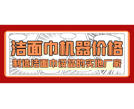 潔面巾機器價格，制造潔面巾設備的實地廠家