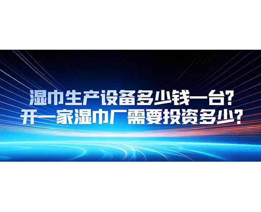 濕巾生產(chǎn)設備多少錢一臺？開一家濕巾廠需要投資多少？