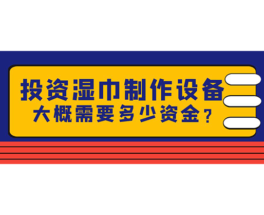 投資濕巾制作設備，大概需要多少資金？