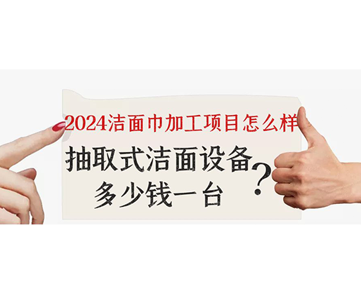 2024潔面巾加工項(xiàng)目怎么樣？抽取式潔面巾設(shè)備多少錢一臺(tái)？