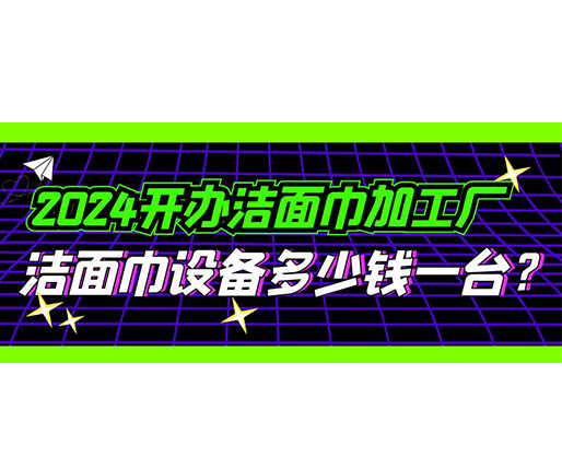 2024開辦潔面巾加工廠，潔面巾設(shè)備多少錢一臺(tái)？