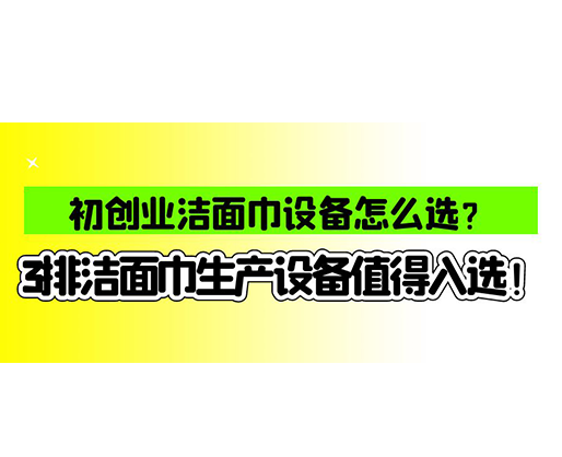 初創(chuàng)業(yè)潔面巾設(shè)備怎么選？3排潔面巾生產(chǎn)設(shè)備值得入選！