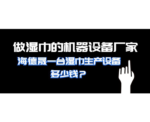 做濕巾的機(jī)器設(shè)備廠家，海德晟一臺濕巾生產(chǎn)設(shè)備多少錢