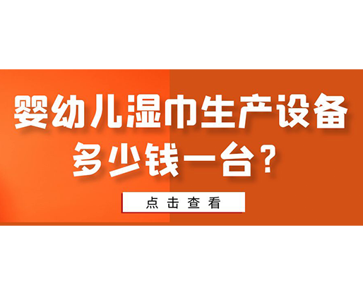 嬰幼兒濕巾生產(chǎn)設(shè)備多少錢一臺？