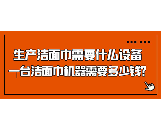 生產(chǎn)潔面巾需要什么設(shè)備，一臺(tái)潔面巾機(jī)器需要多少錢(qián)？