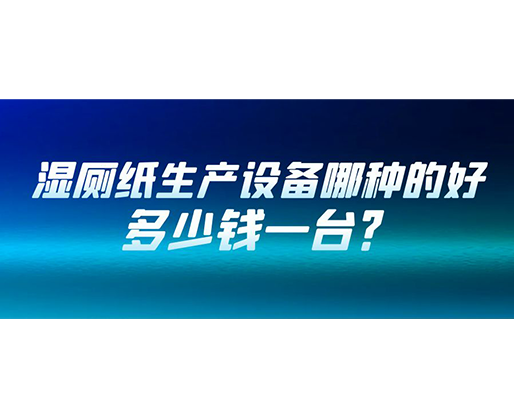 濕廁紙生產(chǎn)設(shè)備哪種的好？多少錢(qián)一臺(tái)？