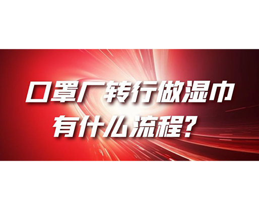 口罩廠轉(zhuǎn)行做濕巾，有什么流程？