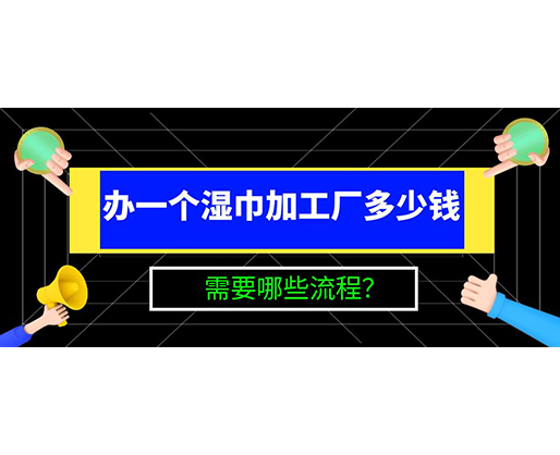 辦一個(gè)濕巾加工廠多少錢(qián)，需要哪些流程？