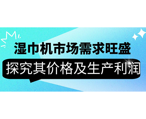 濕巾機(jī)市場(chǎng)需求旺盛，探究其價(jià)格及生產(chǎn)利潤