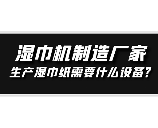 濕巾機(jī)制造廠家，生產(chǎn)濕巾紙需要什么設(shè)備？