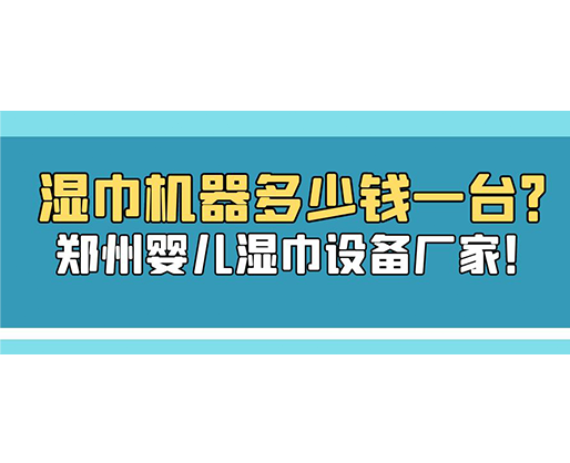 濕巾機(jī)器多少錢一臺？鄭州嬰兒濕巾設(shè)備廠家！