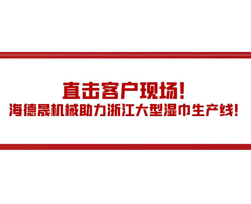 直擊客戶現(xiàn)場！海德晟機(jī)械助力浙江大型濕巾生產(chǎn)線！