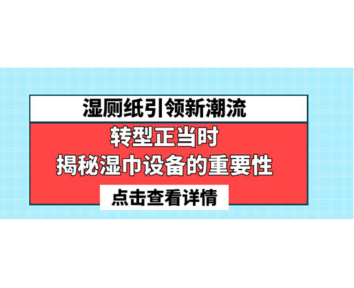 濕廁紙引領(lǐng)新潮流，轉(zhuǎn)型正當(dāng)時-揭秘濕巾設(shè)備的重要性