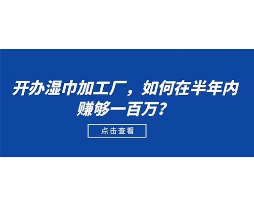 開(kāi)辦濕巾加工廠，如何在半年內(nèi)賺夠一百萬(wàn)？