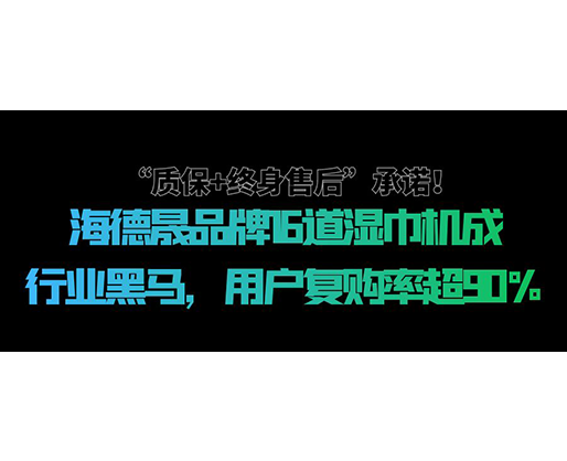 “質(zhì)保+終身售后”承諾！海德晟品牌16道濕巾機(jī)成行業(yè)黑馬，用戶復(fù)購(gòu)率超90%